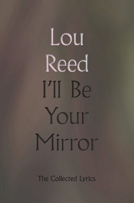 I'll Be Your Mirror: the Collected Lyrics of Lou Reed